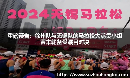 重磅预告：徐州队与无锡队的马拉松大满贯小组赛末轮备受瞩目对决