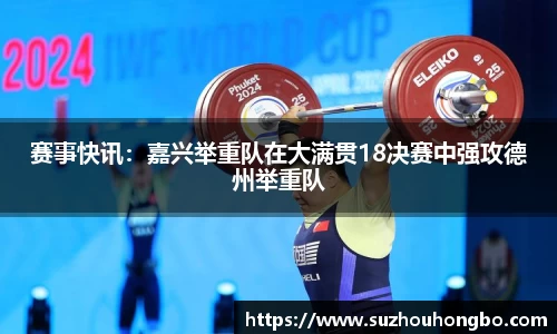 赛事快讯：嘉兴举重队在大满贯18决赛中强攻德州举重队