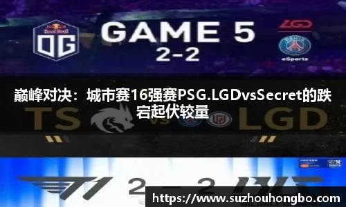 巅峰对决：城市赛16强赛PSG.LGDvsSecret的跌宕起伏较量